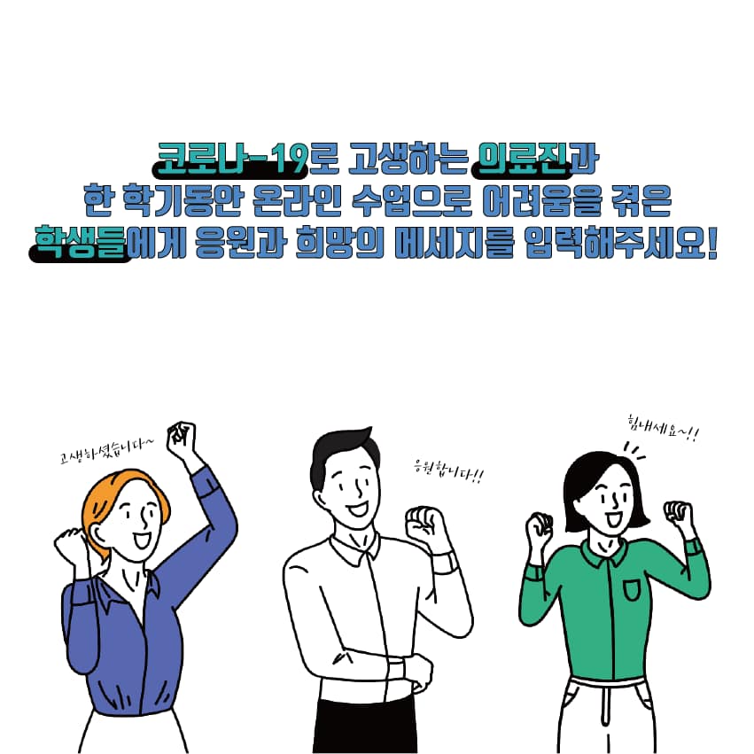 코로나-19로 고생하는 의료진과 한 학기동안 온라인 수업으로 어려움을 겪은 학생들에게 응원과 희망의 메세지를 입력해주세요!