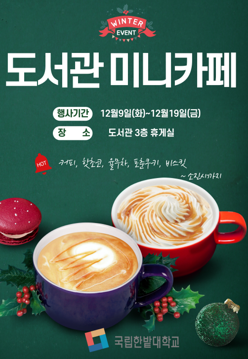 도서관 미니카페 행사기간 : 12월 9일(화) ~ 12월 19일(금) 장소 : 도서관 3층 휴게실 HOT 커피, 핫초코, 율무차, 포춘쿠키, 비스킷 ~ 소진시까지 국립한밭대학교
